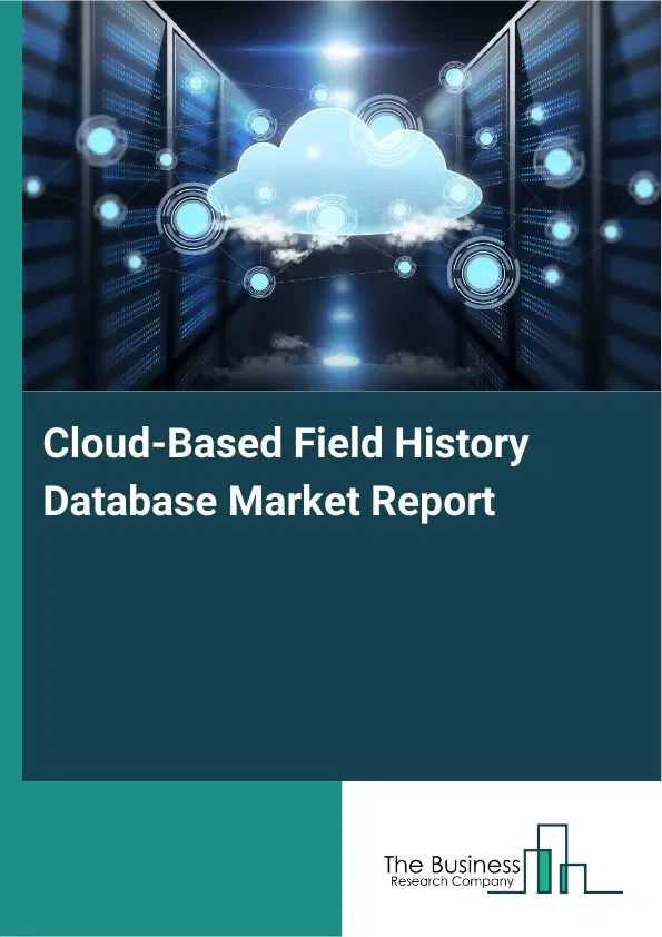Global Cloud-Based Field History Database Market Report 2026 Global Cloud-Based Field History Database Market Report 2026