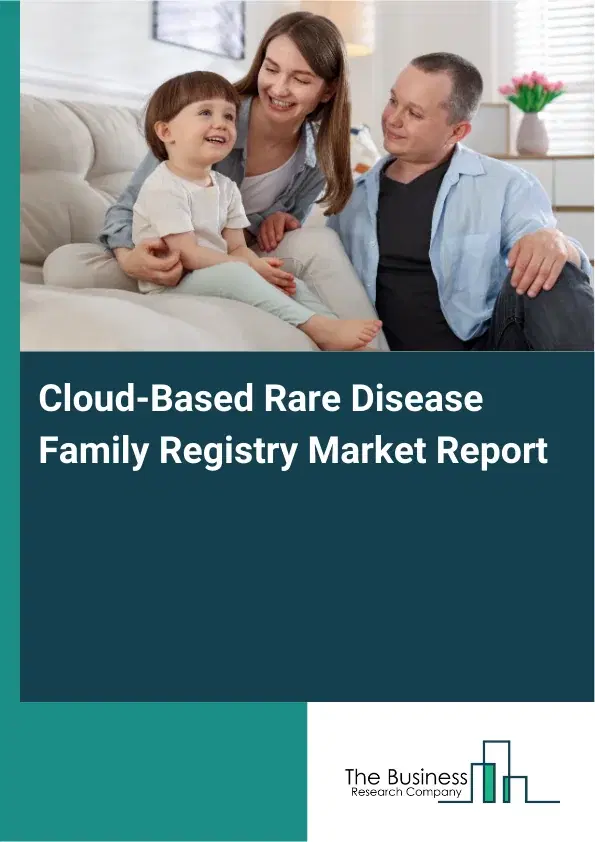 Global Cloud-Based Rare Disease Family Registry Market Report 2026 Global Cloud-Based Rare Disease Family Registry Market Report 2026
