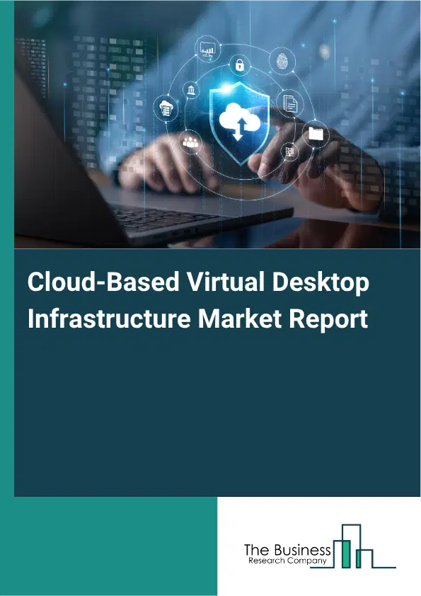 Cloud-Based Virtual Desktop Infrastructure Market Report 2026 Cloud-Based Virtual Desktop Infrastructure Market Report 2026