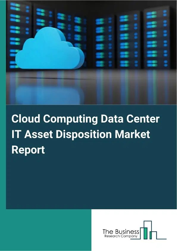 Global Cloud Computing Data Center IT Asset Disposition Market Report 2026 Global Cloud Computing Data Center IT Asset Disposition Market Report 2026
