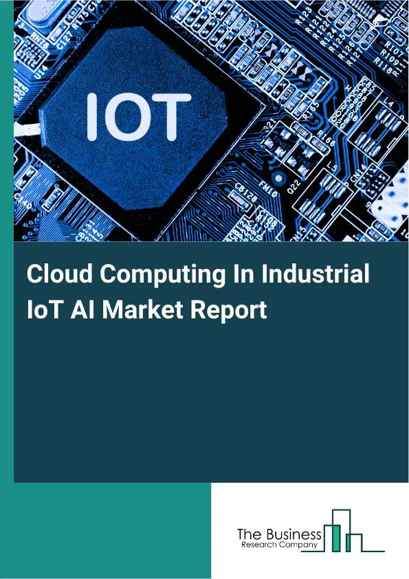 Global Cloud Computing In Industrial IoT AI Market Report 2026 Global Cloud Computing In Industrial IoT AI Market Report 2026