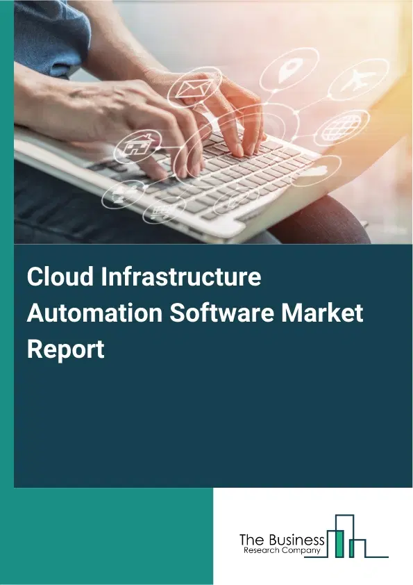 Global Cloud Infrastructure Automation Software Market Report 2026 Global Cloud Infrastructure Automation Software Market Report 2026