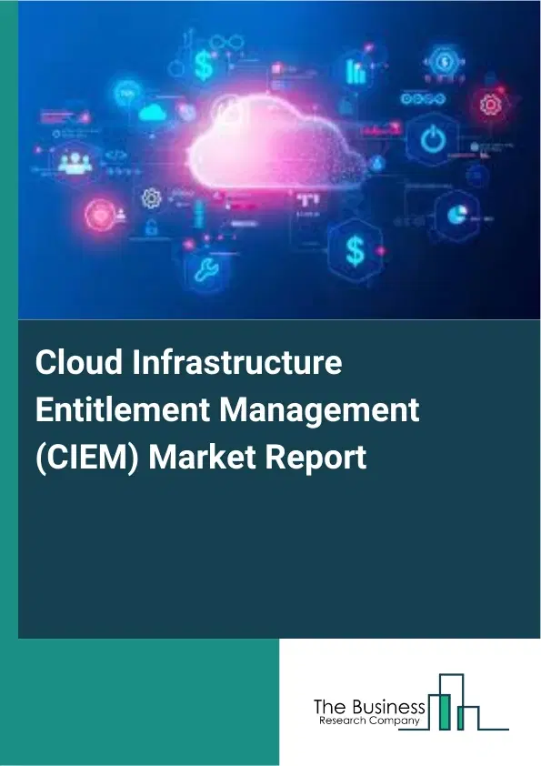 Global Cloud Infrastructure Entitlement Management (CIEM) Market Report 2026 Global Cloud Infrastructure Entitlement Management (CIEM) Market Report 2026