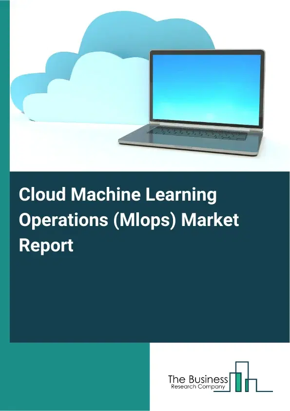 Global Cloud Machine Learning Operations (Mlops) Market Report 2026 Global Cloud Machine Learning Operations (Mlops) Market Report 2026