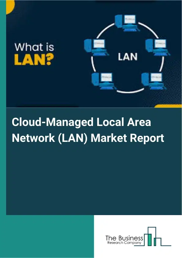 Global Cloud-Managed Local Area Network (LAN) Market Report 2026 Global Cloud-Managed Local Area Network (LAN) Market Report 2026