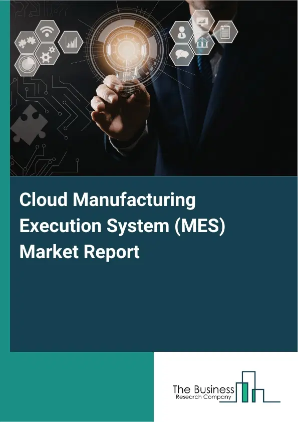Global Cloud Manufacturing Execution System (MES) Market Report 2026 Global Cloud Manufacturing Execution System (MES) Market Report 2026