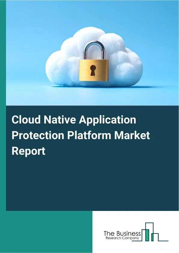 Global Cloud Native Application Protection Platform Market Report 2026 Global Cloud Native Application Protection Platform Market Report 2026