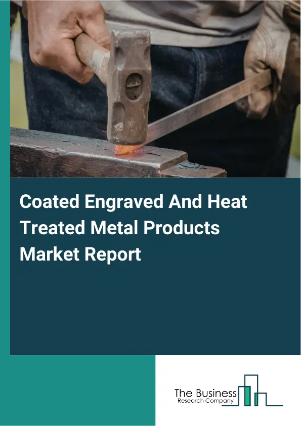 Global Coated Engraved And Heat Treated Metal Products Market Report 2026 Global Coated Engraved And Heat Treated Metal Products Market Report 2026