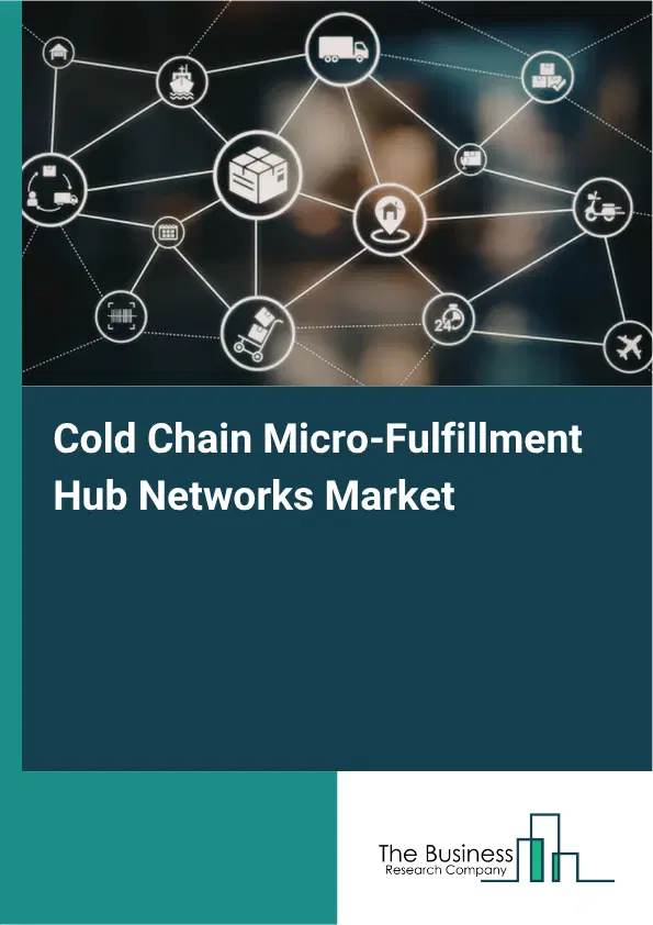 Cold Chain Micro-Fulfillment Hub Networks Market Report 2026 Cold Chain Micro-Fulfillment Hub Networks Market Report 2026