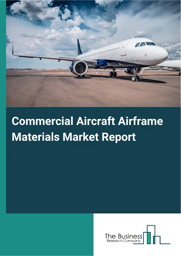 Global Commercial Aircraft Airframe Materials Market Report 2026 Global Commercial Aircraft Airframe Materials Market Report 2026