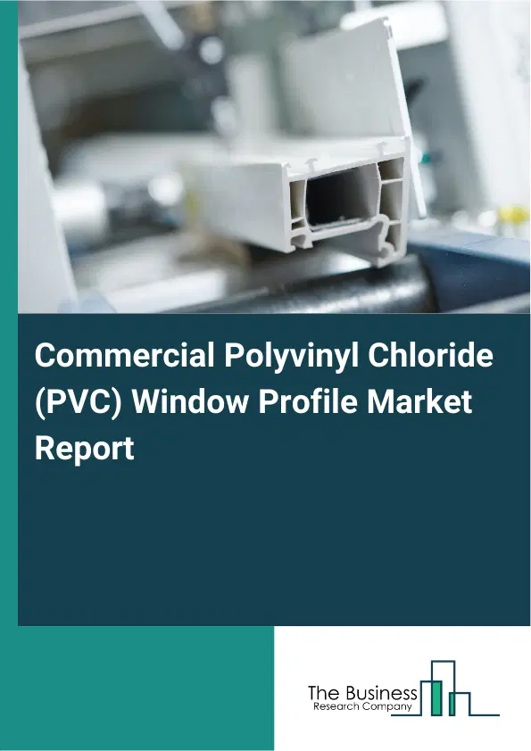Global Commercial Polyvinyl Chloride (PVC) Window Profile Market Report 2026 Global Commercial Polyvinyl Chloride (PVC) Window Profile Market Report 2026