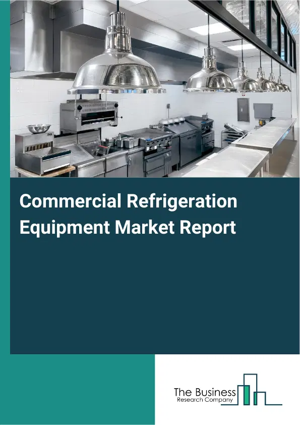 Global Commercial Refrigeration Equipment Market Report 2026 Global Commercial Refrigeration Equipment Market Report 2026
