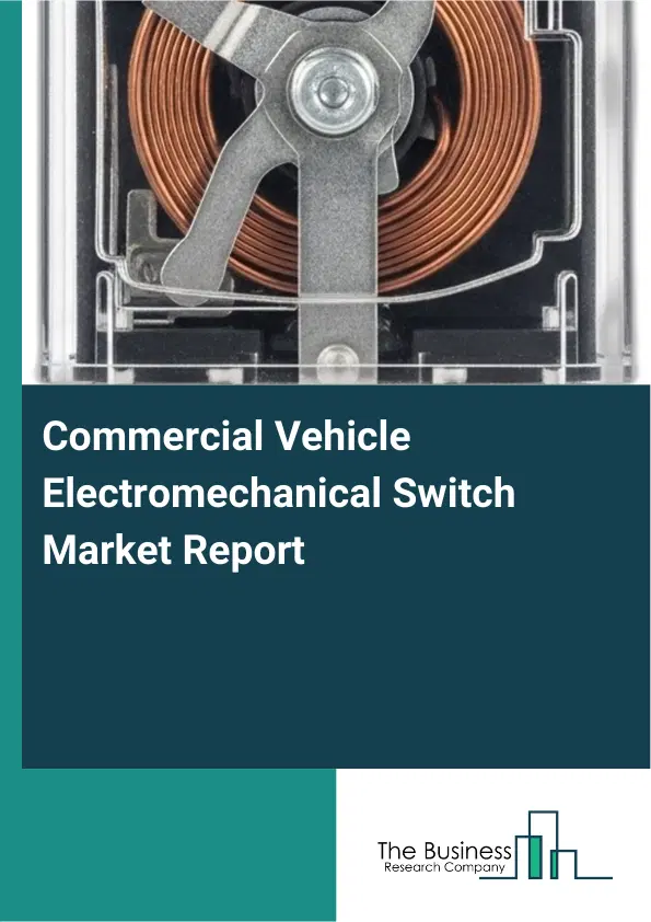 Global Commercial Vehicle Electromechanical Switch Market Report 2026 Global Commercial Vehicle Electromechanical Switch Market Report 2026