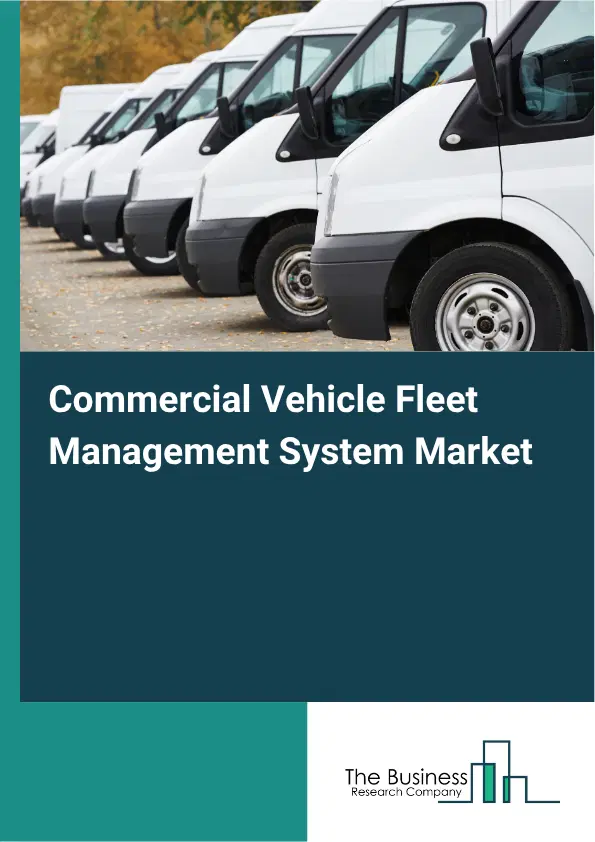Commercial Vehicle Fleet Management System Market Report 2026 Commercial Vehicle Fleet Management System Market Report 2026