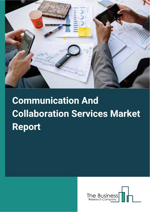 Communication And Collaboration Services Market Report 2026 Communication And Collaboration Services Market Report 2026