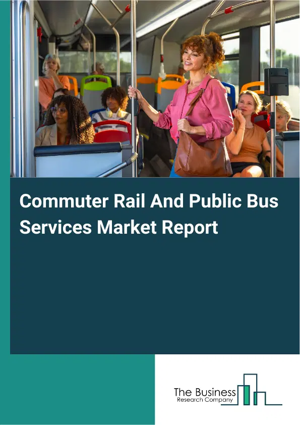 Global Commuter Rail And Public Bus Services Market Report 2026 Global Commuter Rail And Public Bus Services Market Report 2026