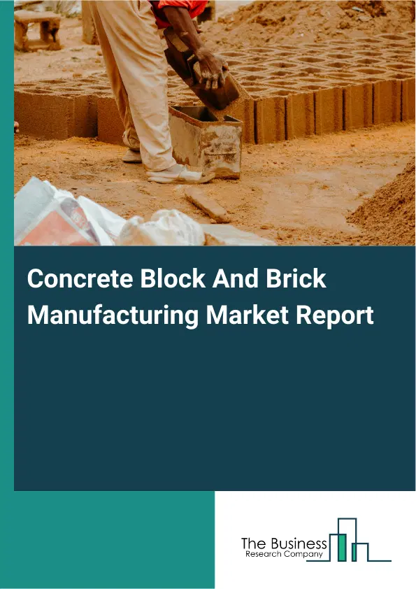 Global Concrete Block And Brick Manufacturing Market Report 2026 Global Concrete Block And Brick Manufacturing Market Report 2026
