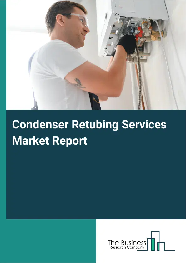 Global Condenser Retubing Services Market Report 2026 Global Condenser Retubing Services Market Report 2026