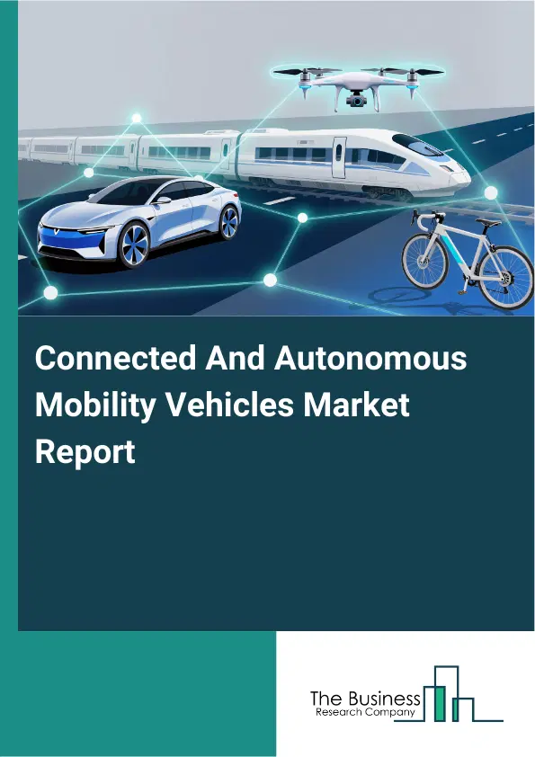 Global Connected And Autonomous Mobility Vehicles Market Report 2026 Global Connected And Autonomous Mobility Vehicles Market Report 2026