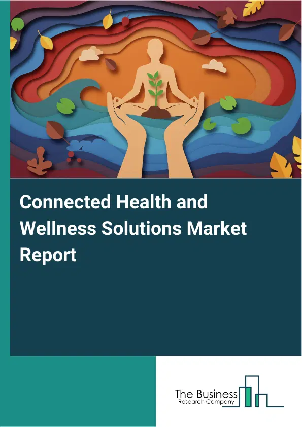 Global Connected Health and Wellness Solutions Market Report 2026 Global Connected Health and Wellness Solutions Market Report 2026