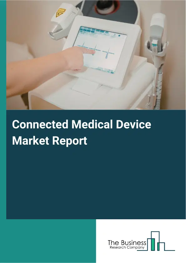 Global Connected Medical Device Market Report 2026 Global Connected Medical Device Market Report 2026
