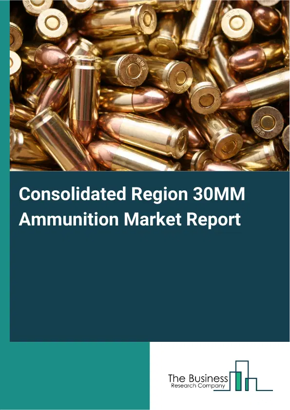 Global Consolidated Region 30MM Ammunition Market Report 2026 Global Consolidated Region 30MM Ammunition Market Report 2026