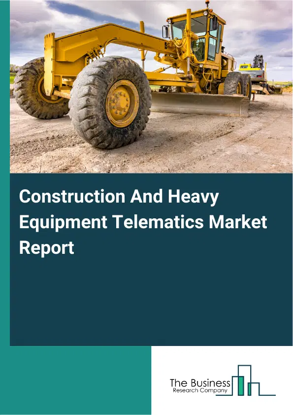 Global Construction And Heavy Equipment Telematics Market Report 2026 Global Construction And Heavy Equipment Telematics Market Report 2026