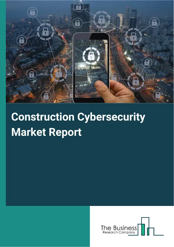 Global Construction Cybersecurity Market Report 2026 Global Construction Cybersecurity Market Report 2026