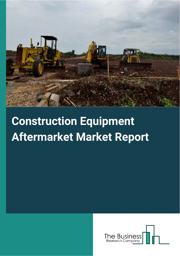 Global Construction Equipment Aftermarket Market Report 2026 Global Construction Equipment Aftermarket Market Report 2026