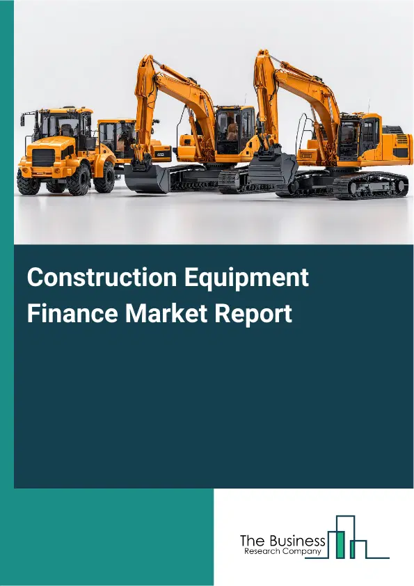 Global Construction Equipment Finance Market Report 2026 Global Construction Equipment Finance Market Report 2026