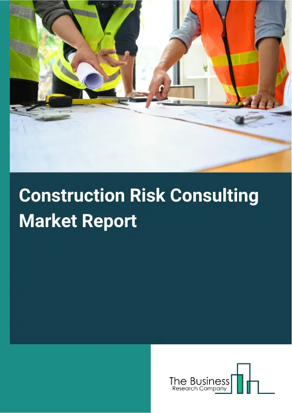Global Construction Risk Consulting Market Report 2026 Global Construction Risk Consulting Market Report 2026