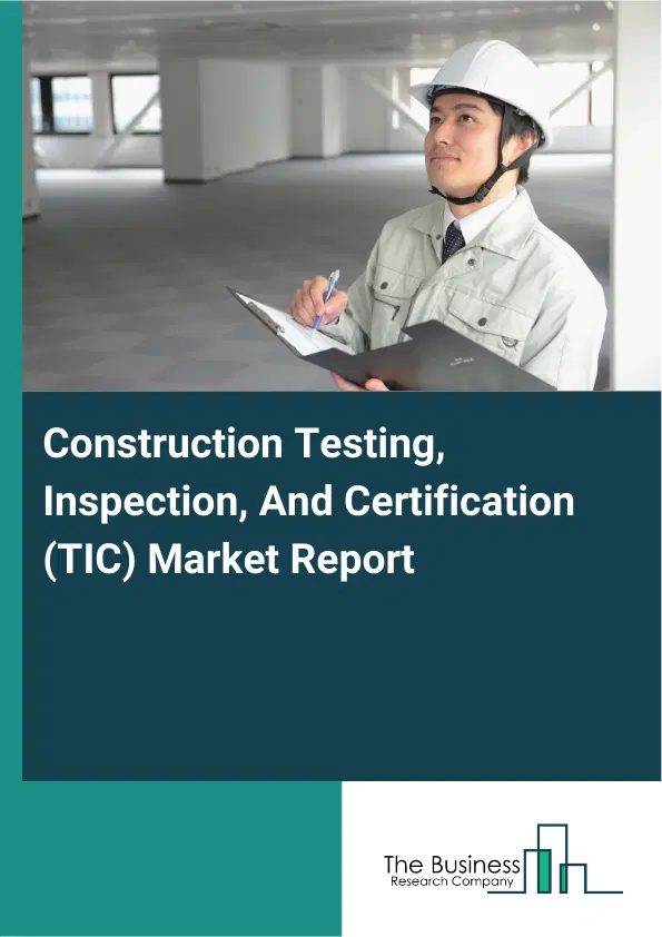 Global Construction Testing, Inspection, And Certification (TIC) Market Report 2026 Global Construction Testing, Inspection, And Certification (TIC) Market Report 2026