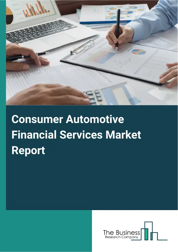 Global Consumer Automotive Financial Services Market Report 2026 Global Consumer Automotive Financial Services Market Report 2026