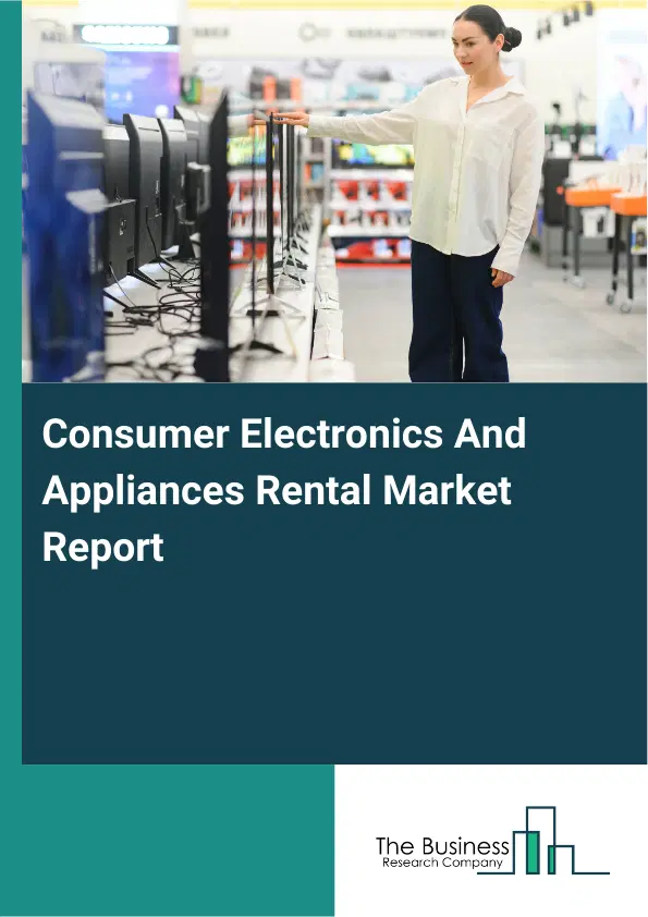 Global Consumer Electronics And Appliances Rental Market Report 2026 Global Consumer Electronics And Appliances Rental Market Report 2026