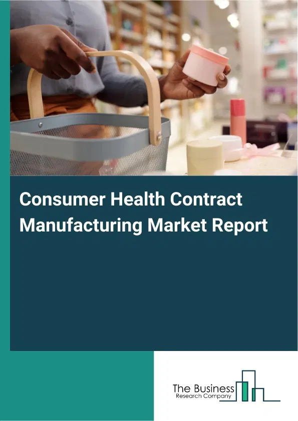 Global Consumer Health Contract Manufacturing Market Report 2026 Global Consumer Health Contract Manufacturing Market Report 2026