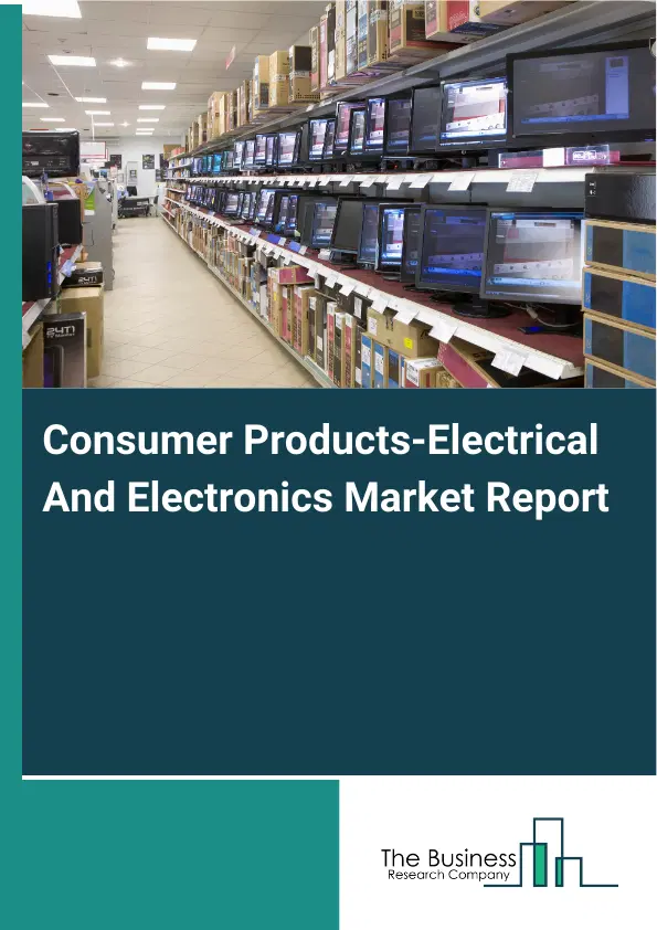 Global Consumer Products-Electrical And Electronics Market Report 2026 Global Consumer Products-Electrical And Electronics Market Report 2026