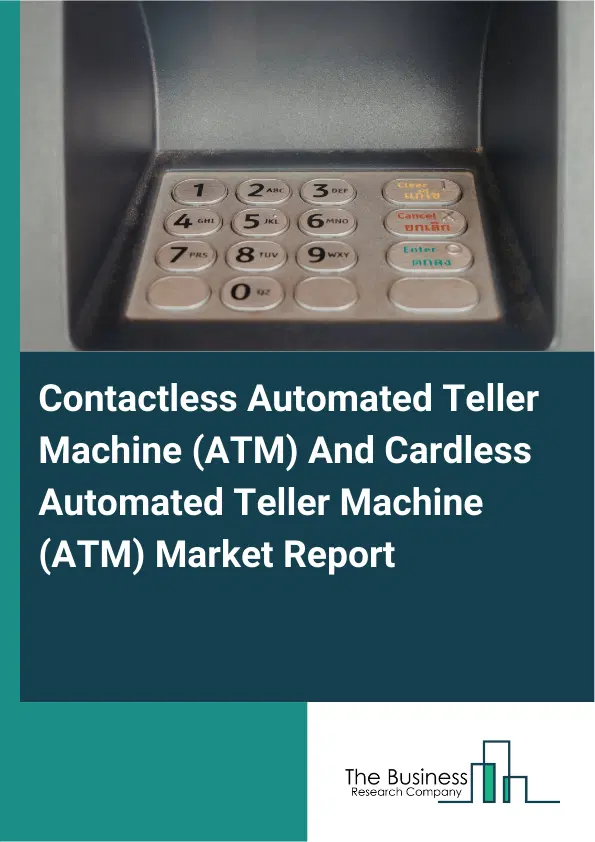 Global Contactless Automated Teller Machine (ATM) And Cardless Automated Teller Machine (ATM) Market Report 2026 Global Contactless Automated Teller Machine (ATM) And Cardless Automated Teller Machine (ATM) Market Report 2026