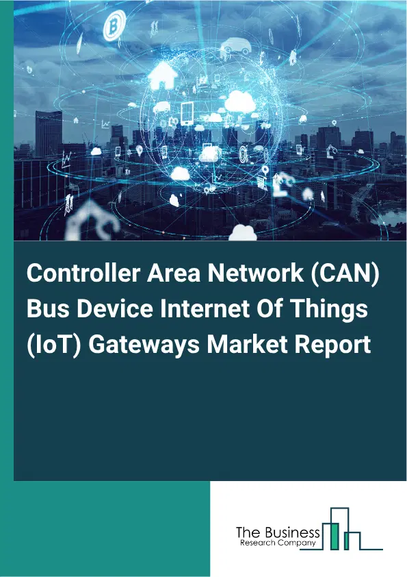 Controller Area Network (CAN) Bus Device Internet Of Things (IoT) Gateways Market Report 2026 Controller Area Network (CAN) Bus Device Internet Of Things (IoT) Gateways Market Report 2026