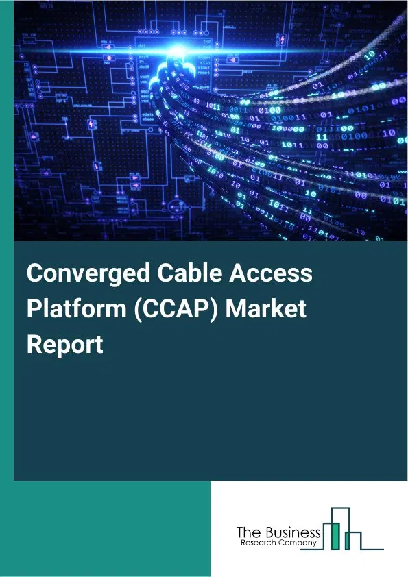 Global Converged Cable Access Platform (CCAP) Market Report 2026 Global Converged Cable Access Platform (CCAP) Market Report 2026