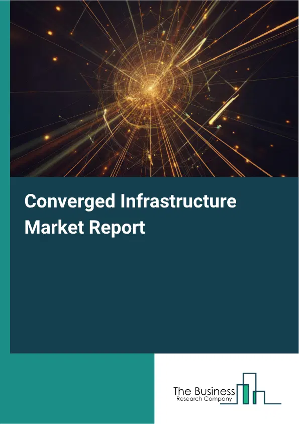 Converged Infrastructure Market Report 2026 Converged Infrastructure Market Report 2026