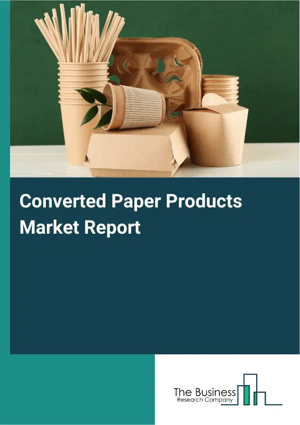 Global Converted Paper Products Market Report 2026 Global Converted Paper Products Market Report 2026