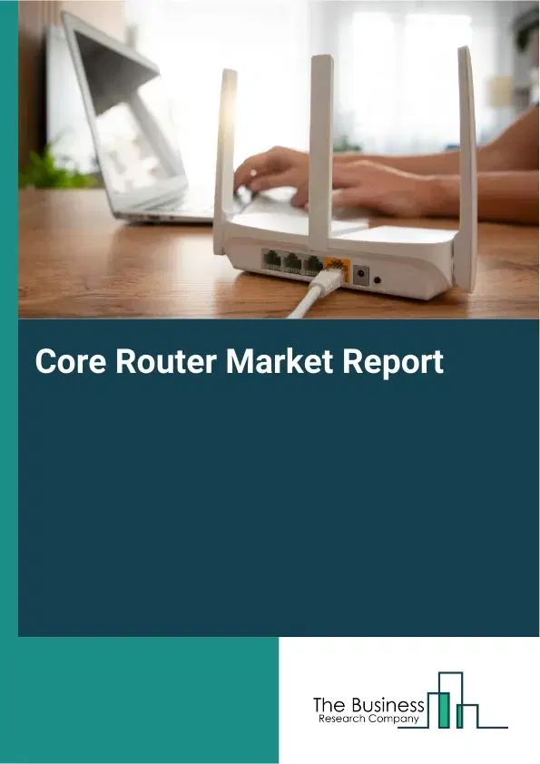 Global Core Router Market Report 2026 Global Core Router Market Report 2026