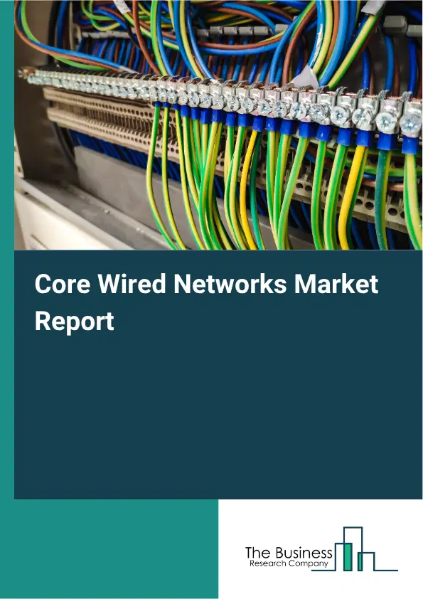 Core Wired Networks Market Report 2026 Core Wired Networks Market Report 2026
