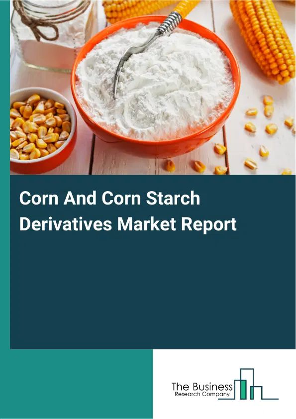 Global Corn And Corn Starch Derivatives Market Report 2026 Global Corn And Corn Starch Derivatives Market Report 2026