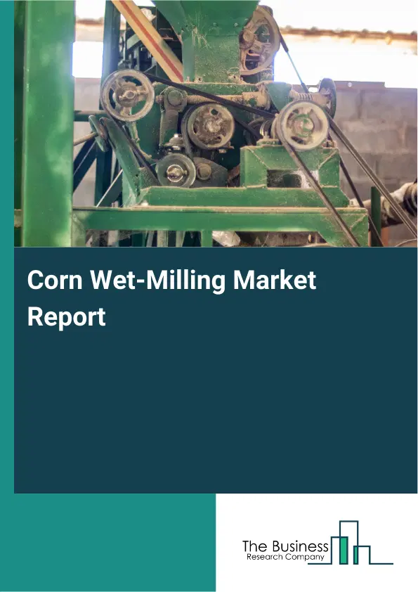 Global Corn Wet-Milling Market Report 2026 Global Corn Wet-Milling Market Report 2026