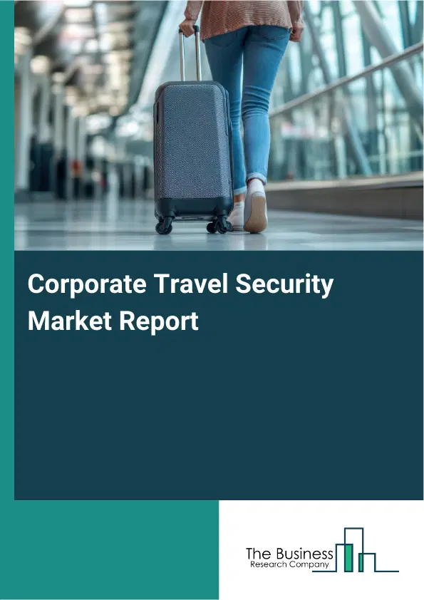 Global Corporate Travel Security Market Report 2026 Global Corporate Travel Security Market Report 2026