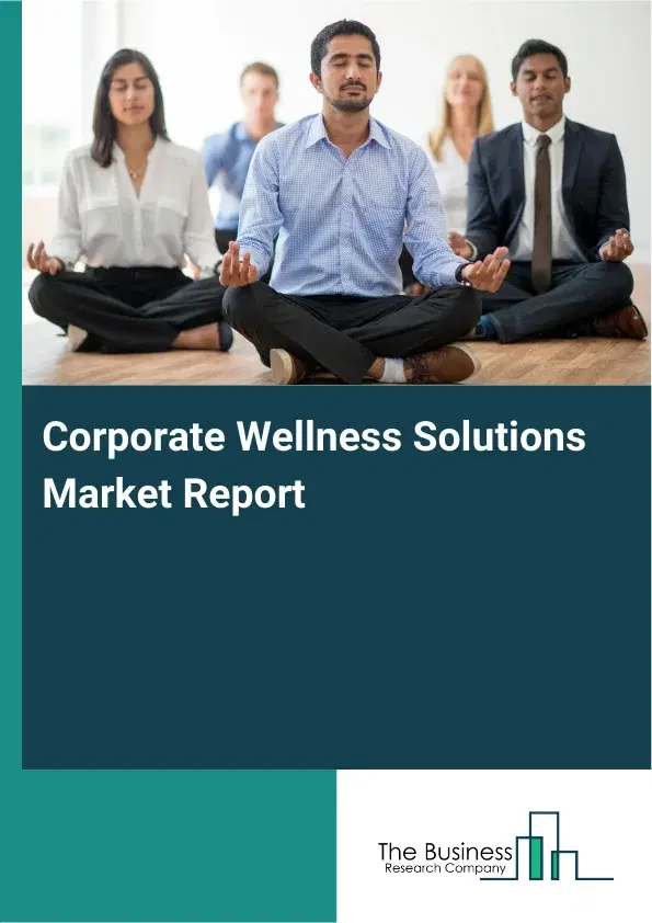 Global Corporate Wellness Solutions Market Report 2026 Global Corporate Wellness Solutions Market Report 2026