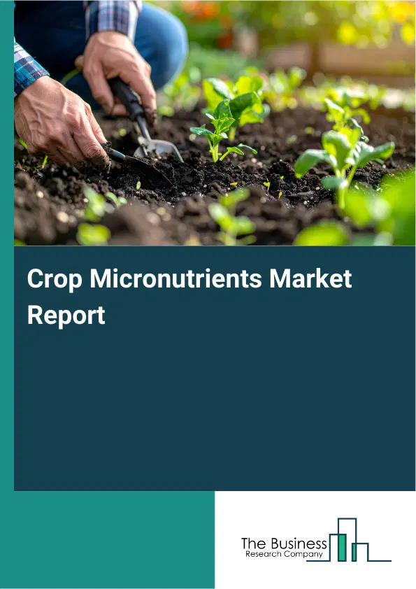 Global Crop Micronutrients Market Report 2026 Global Crop Micronutrients Market Report 2026