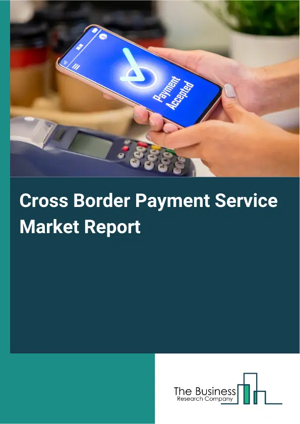 Global Cross Border Payment Service Market Report 2026 Global Cross Border Payment Service Market Report 2026