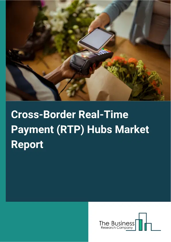 Cross-Border Real-Time Payment (RTP) Hubs Market Report 2026 Cross-Border Real-Time Payment (RTP) Hubs Market Report 2026